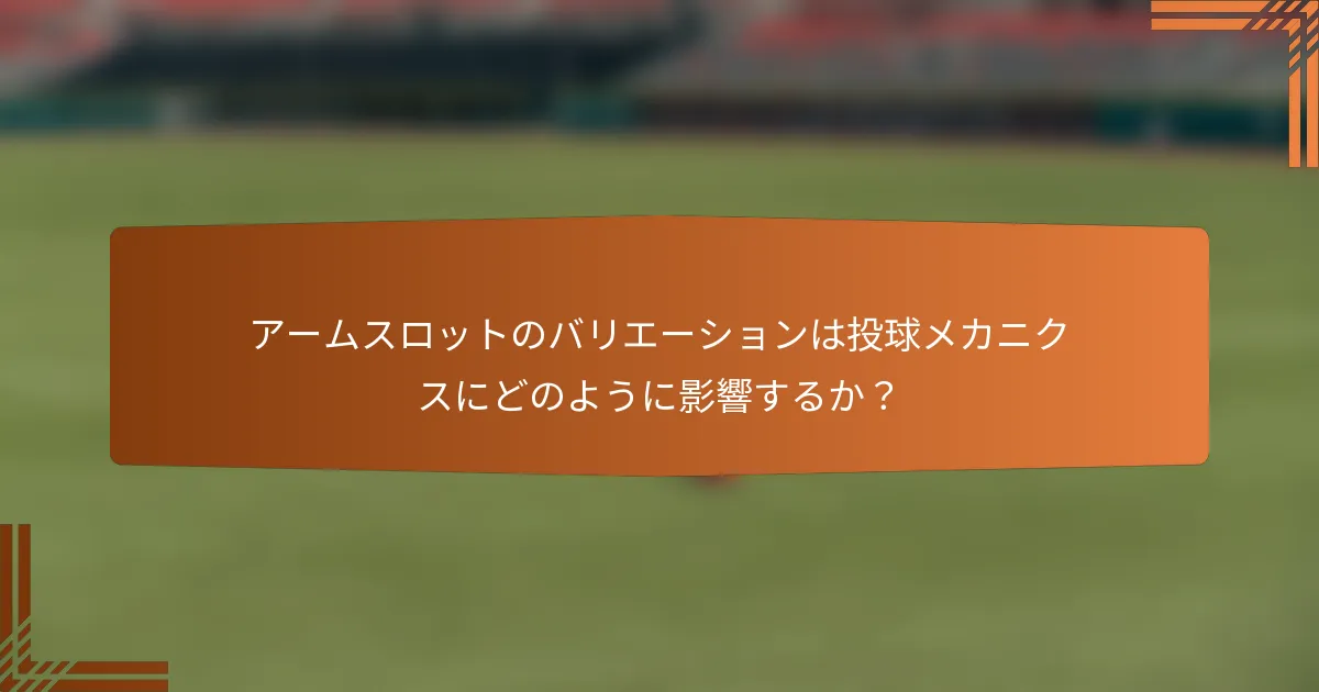 アームスロットのバリエーションは投球メカニクスにどのように影響するか？