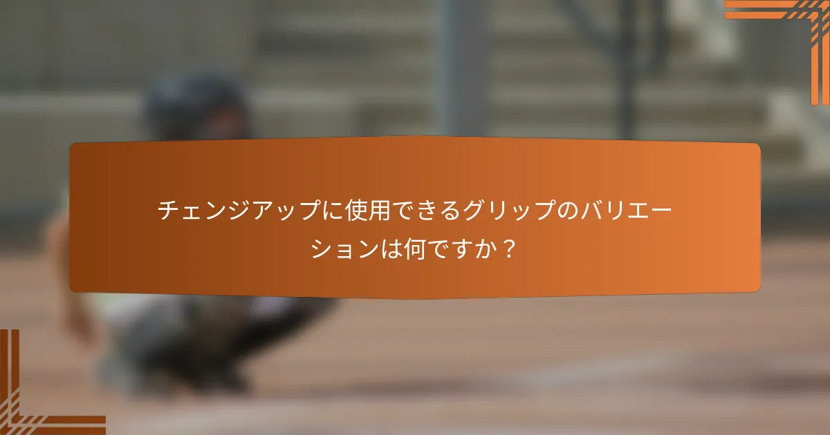 チェンジアップに使用できるグリップのバリエーションは何ですか？