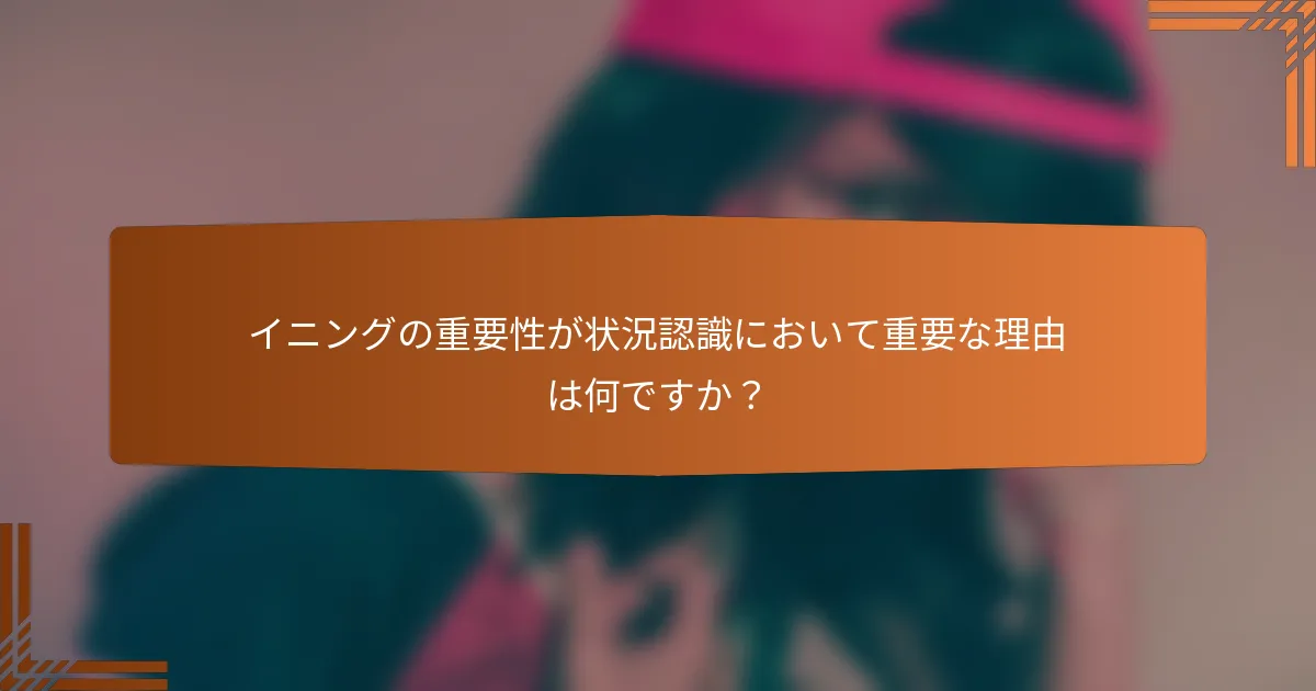 イニングの重要性が状況認識において重要な理由は何ですか？