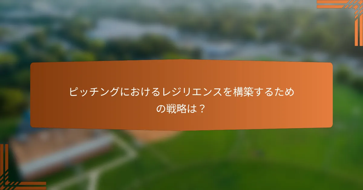 ピッチングにおけるレジリエンスを構築するための戦略は？