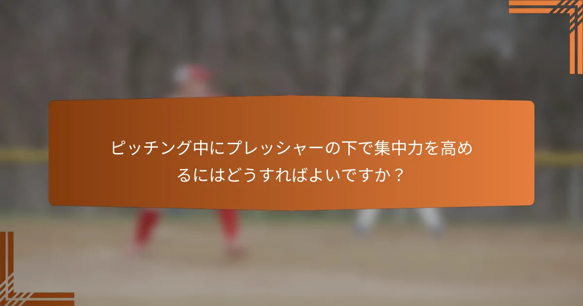 ピッチング中にプレッシャーの下で集中力を高めるにはどうすればよいですか？