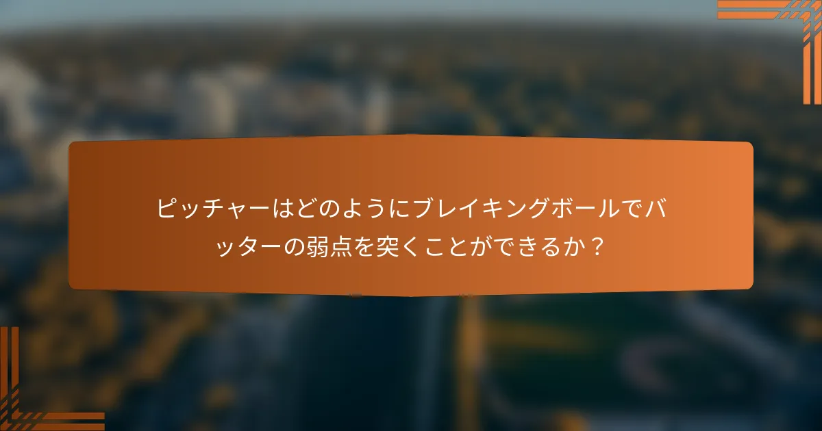 ピッチャーはどのようにブレイキングボールでバッターの弱点を突くことができるか？