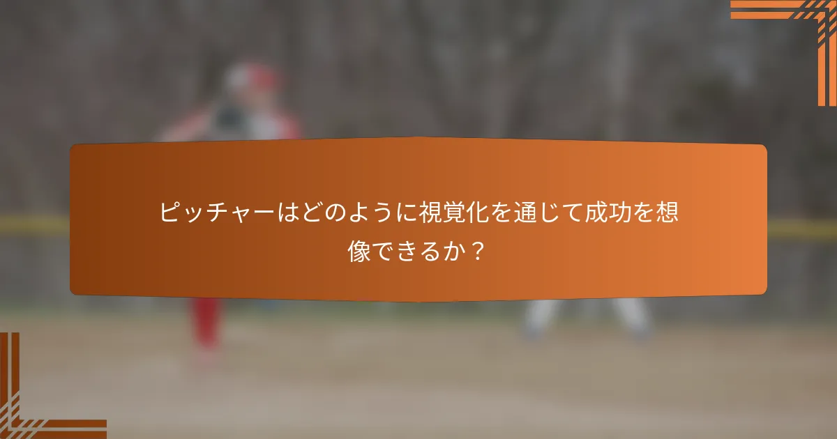 ピッチャーはどのように視覚化を通じて成功を想像できるか?