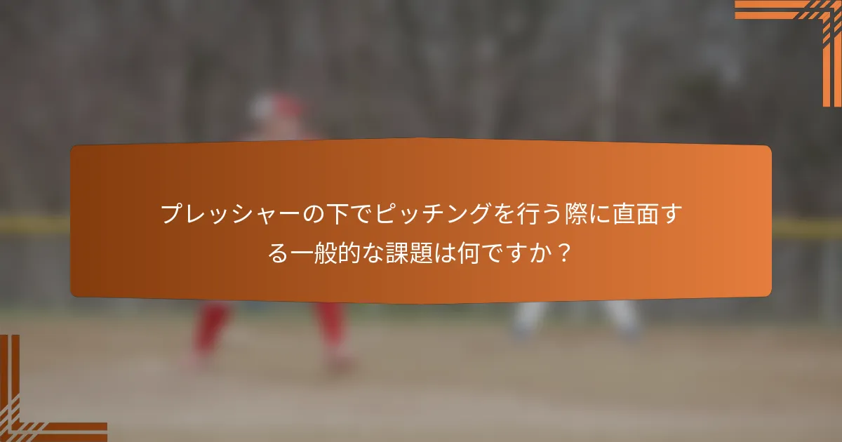 プレッシャーの下でピッチングを行う際に直面する一般的な課題は何ですか？