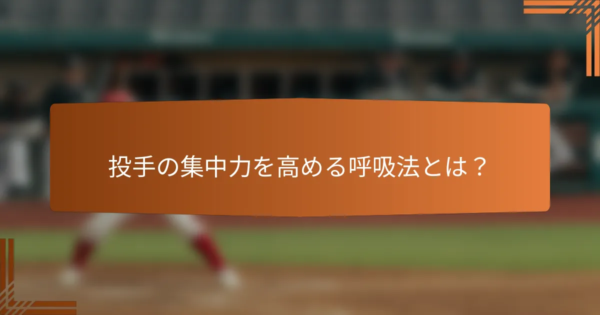 投手の集中力を高める呼吸法とは?