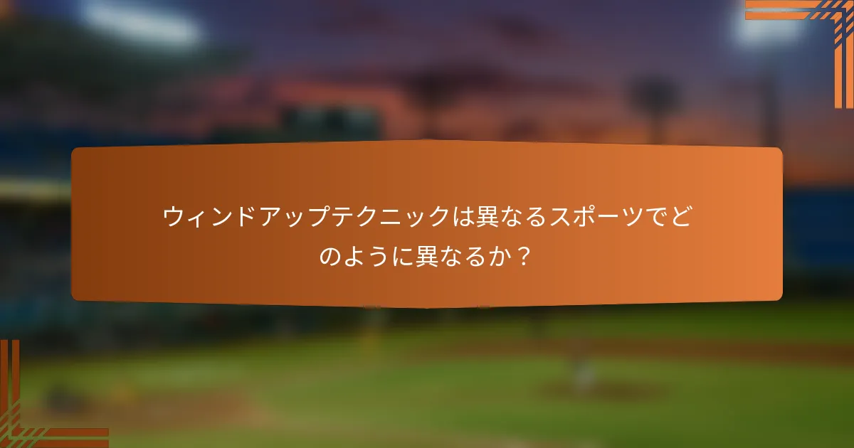 ウィンドアップテクニックは異なるスポーツでどのように異なるか?