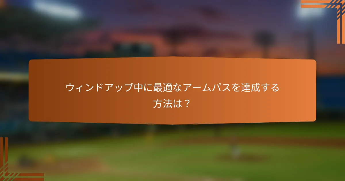ウィンドアップ中に最適なアームパスを達成する方法は?