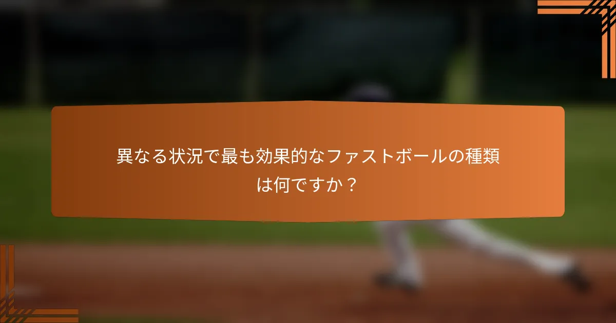 異なる状況で最も効果的なファストボールの種類は何ですか？
