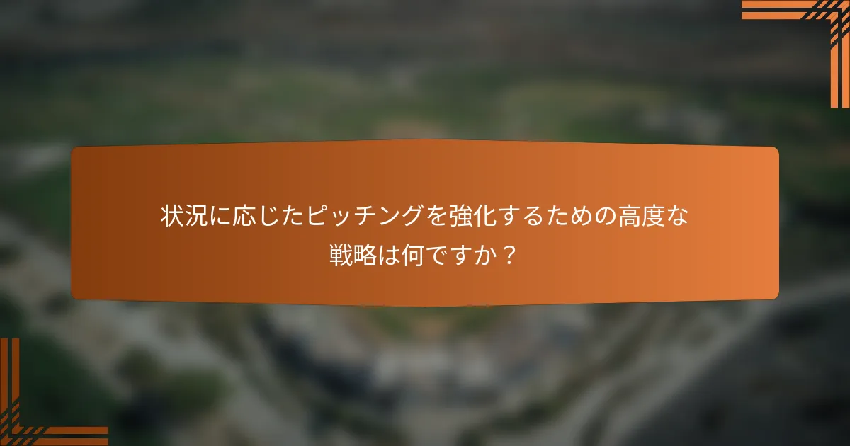 状況に応じたピッチングを強化するための高度な戦略は何ですか？